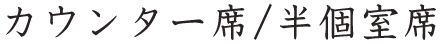 カウンター席/半個室席