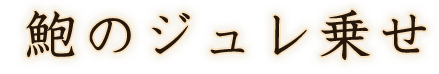 鮑のジュレ乗せ