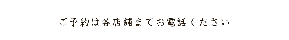 ご予約は各店舗までお電話ください