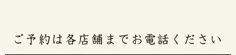 ご予約は各店舗までお電話ください